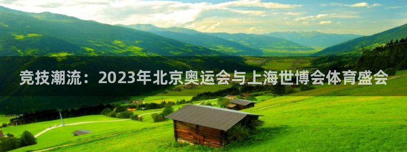 球速体育输钱：竞技潮流：2023年北京奥运会与上海世博会体育盛会