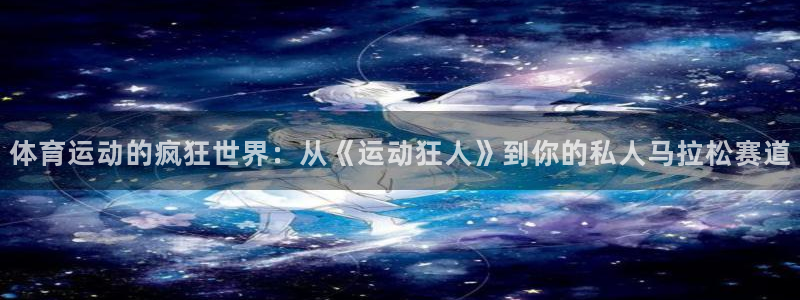 球速体育吧：体育运动的疯狂世界：从《运动狂人》到你的私人马拉松赛道