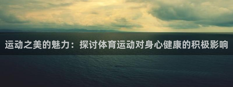 球速体育输入x655 in：运动之美的魅力：探讨体育运动对身心健康的积极影响