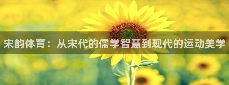球速体育可以提款吗：宋韵体育：从宋代的儒学智慧到现代的运动美学