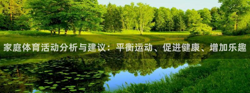 球速体育哪个更好：家庭体育活动分析与建议：平衡运动、促进健康、增加乐趣